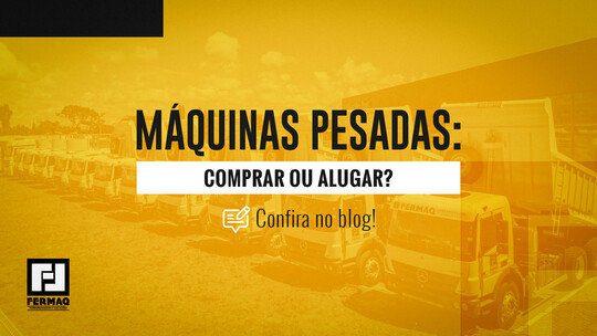 Máquinas pesadas: comprar ou alugar?